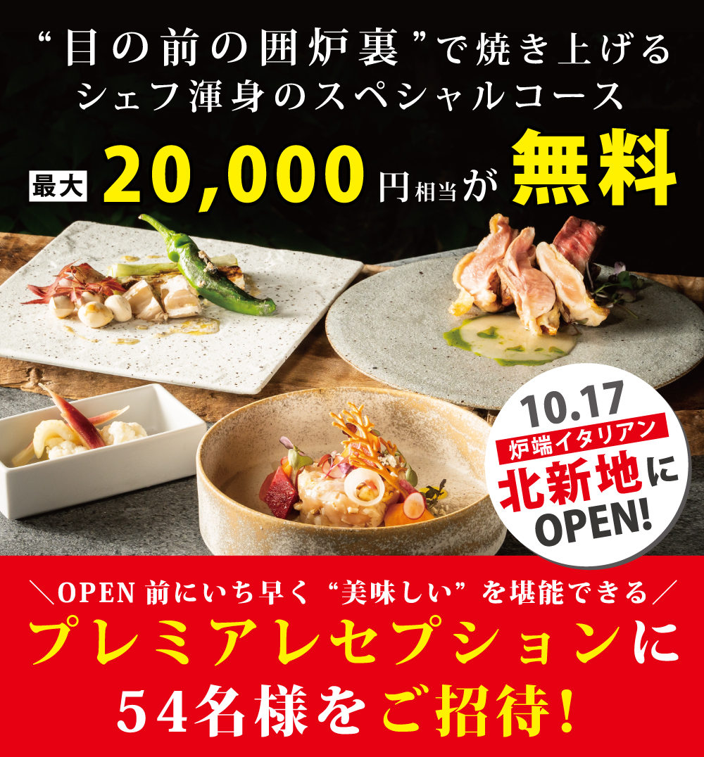 “目の前の囲炉裏”で焼き上げる
シェフ渾身のスペシャルコース最大20,000円相当が無料！10.17炉端イタリアン北新地にOPEN!OPEN前にいち早く“美味しい”を堪能できるプレミアレセプションに54名様をご招待！