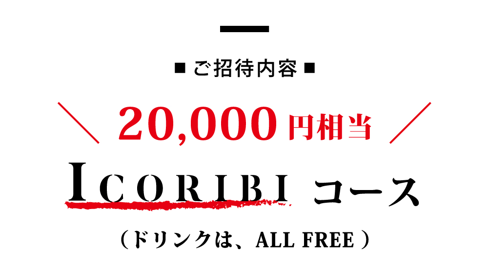ご招待内容 20,000円相当 ICORIBIコース （ドリンクは、ALL FREE ）